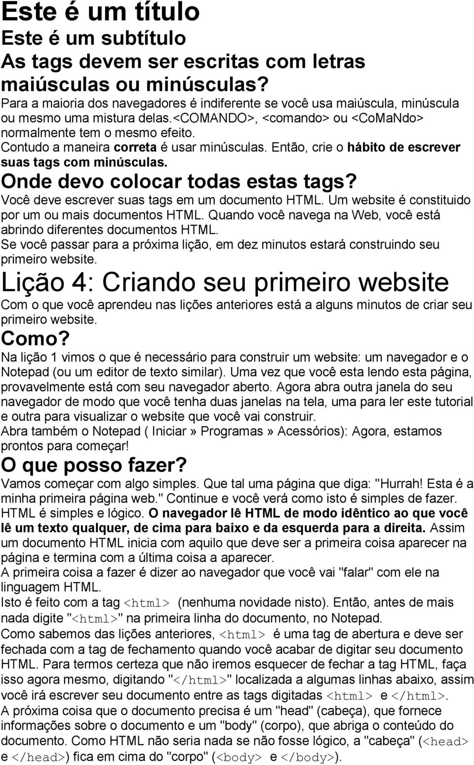 Contudo a maneira correta é usar minúsculas. Então, crie o hábito de escrever suas tags com minúsculas. Onde devo colocar todas estas tags? Você deve escrever suas tags em um documento HTML.