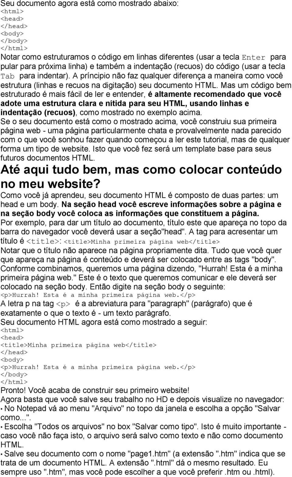 Mas um código bem estruturado é mais fácil de ler e entender, é altamente recomendado que você adote uma estrutura clara e nítida para seu HTML, usando linhas e indentação (recuos), como mostrado no