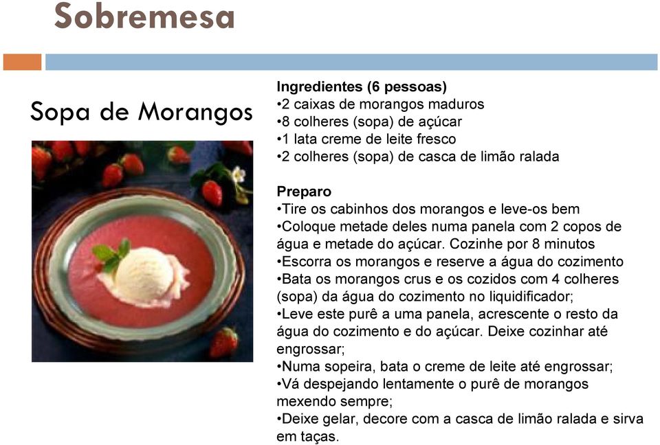 Cozinhe por 8 minutos Escorra os morangos e reserve a água do cozimento Bata os morangos crus e os cozidos com 4 colheres (sopa) da água do cozimento no liquidificador; Leve este purê a uma