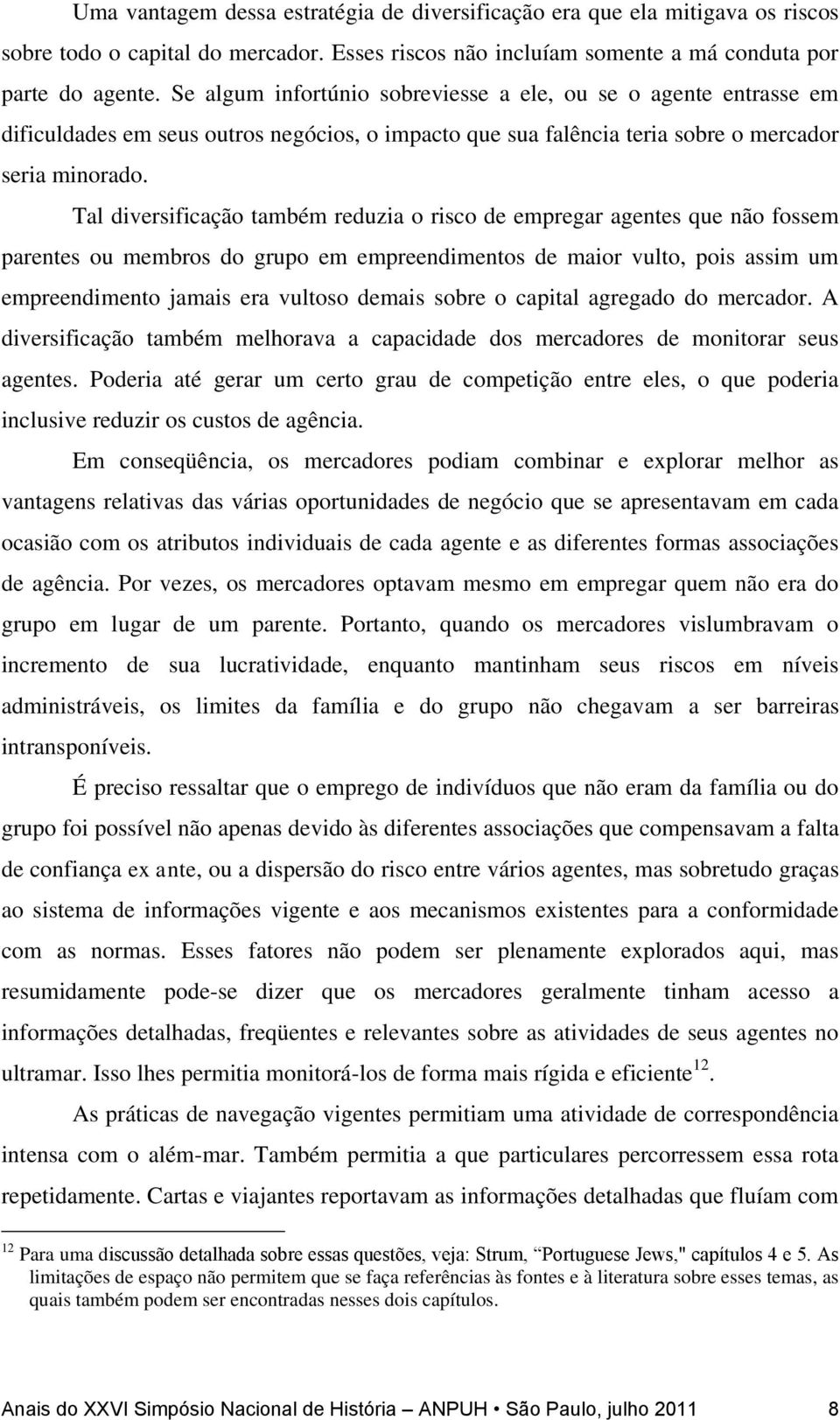 Tal diversificação também reduzia o risco de empregar agentes que não fossem parentes ou membros do grupo em empreendimentos de maior vulto, pois assim um empreendimento jamais era vultoso demais