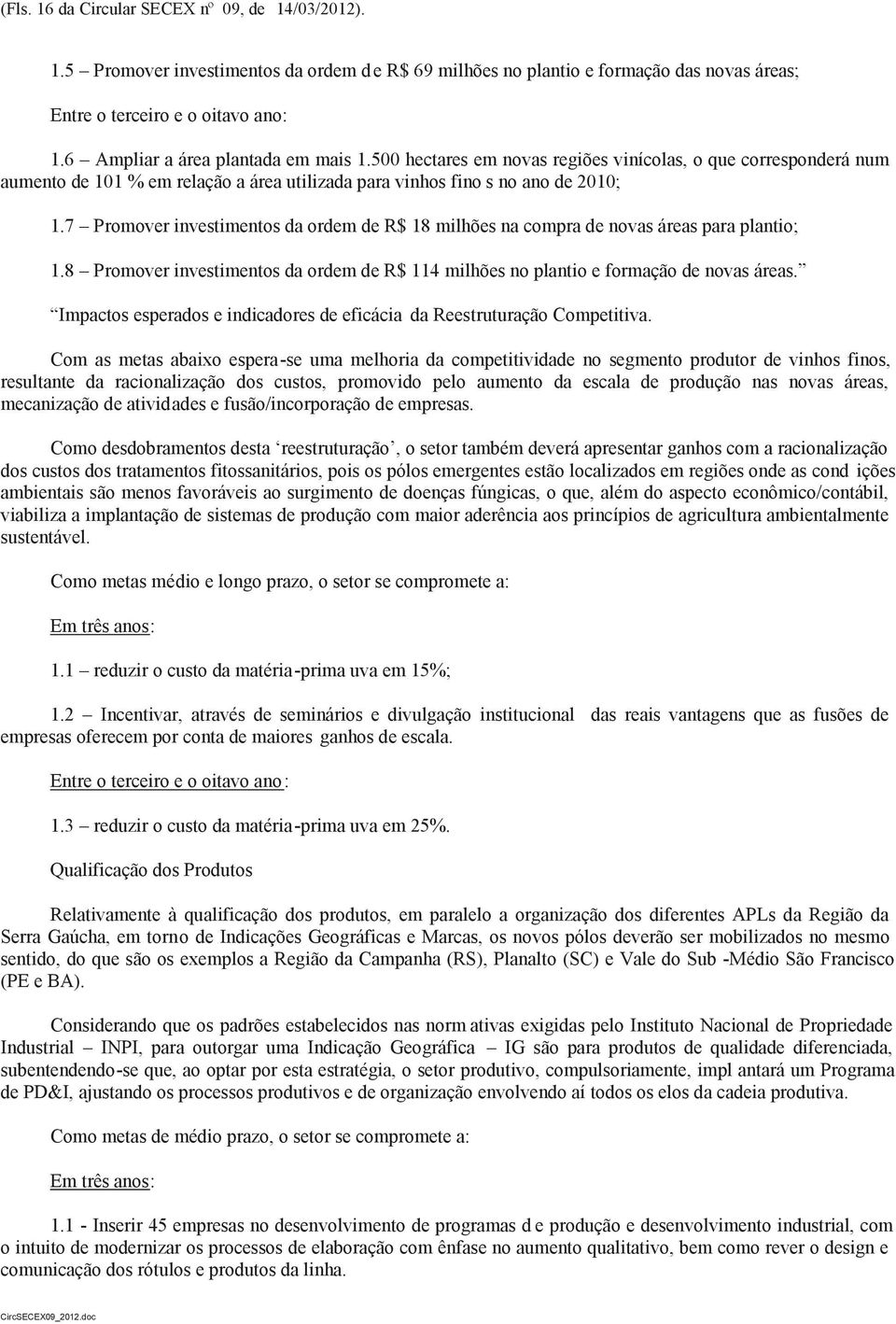 7 Promover investimentos da ordem de R$ 18 milhões na compra de novas áreas para plantio; 1.8 Promover investimentos da ordem de R$ 114 milhões no plantio e formação de novas áreas.