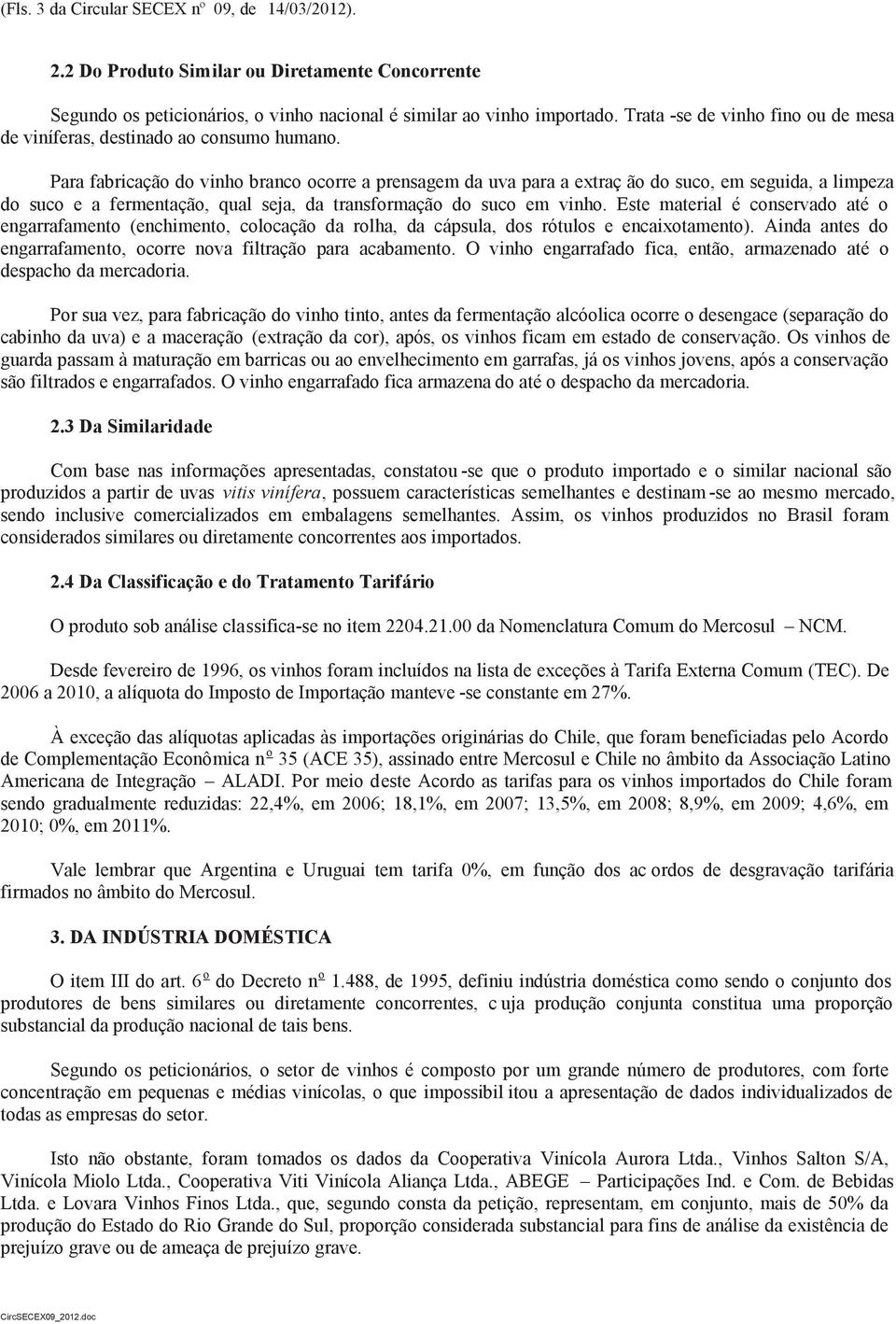 Para fabricação do vinho branco ocorre a prensagem da uva para a extraç ão do suco, em seguida, a limpeza do suco e a fermentação, qual seja, da transformação do suco em vinho.