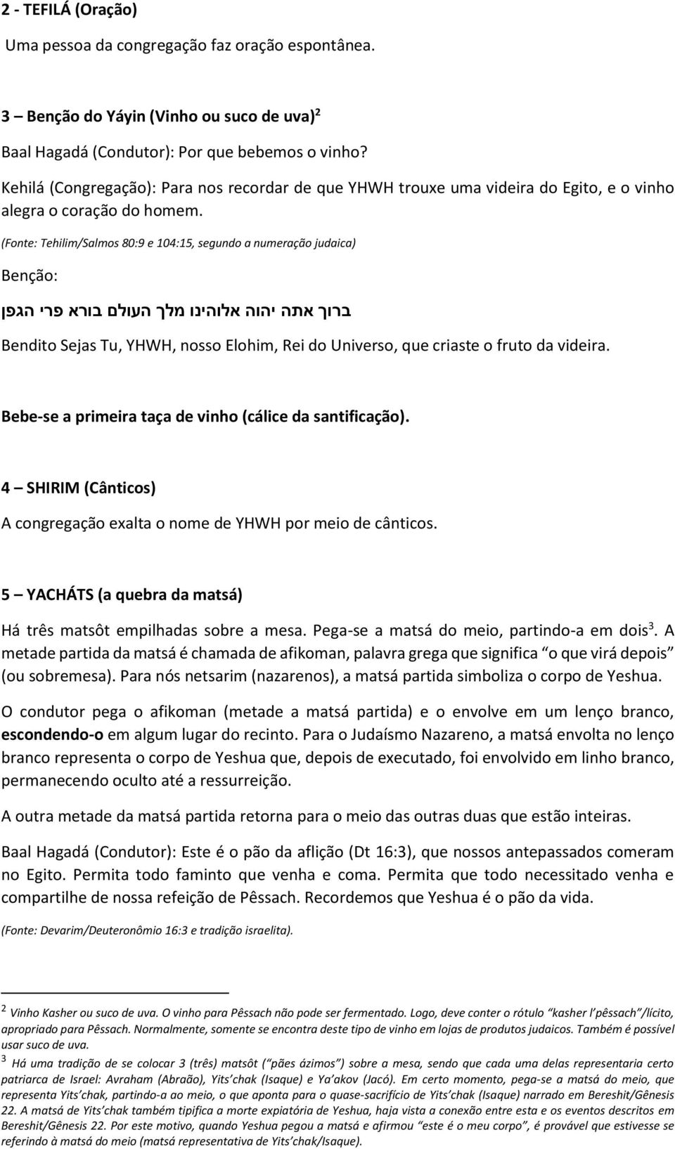 (Fonte: Tehilim/Salmos 80:9 e 104:15, segundo a numeração judaica) Benção: ברוך אתה יהוה אלוהינו מלך העולם בורא פרי הגפן Bendito Sejas Tu, YHWH, nosso Elohim, Rei do Universo, que criaste o fruto da