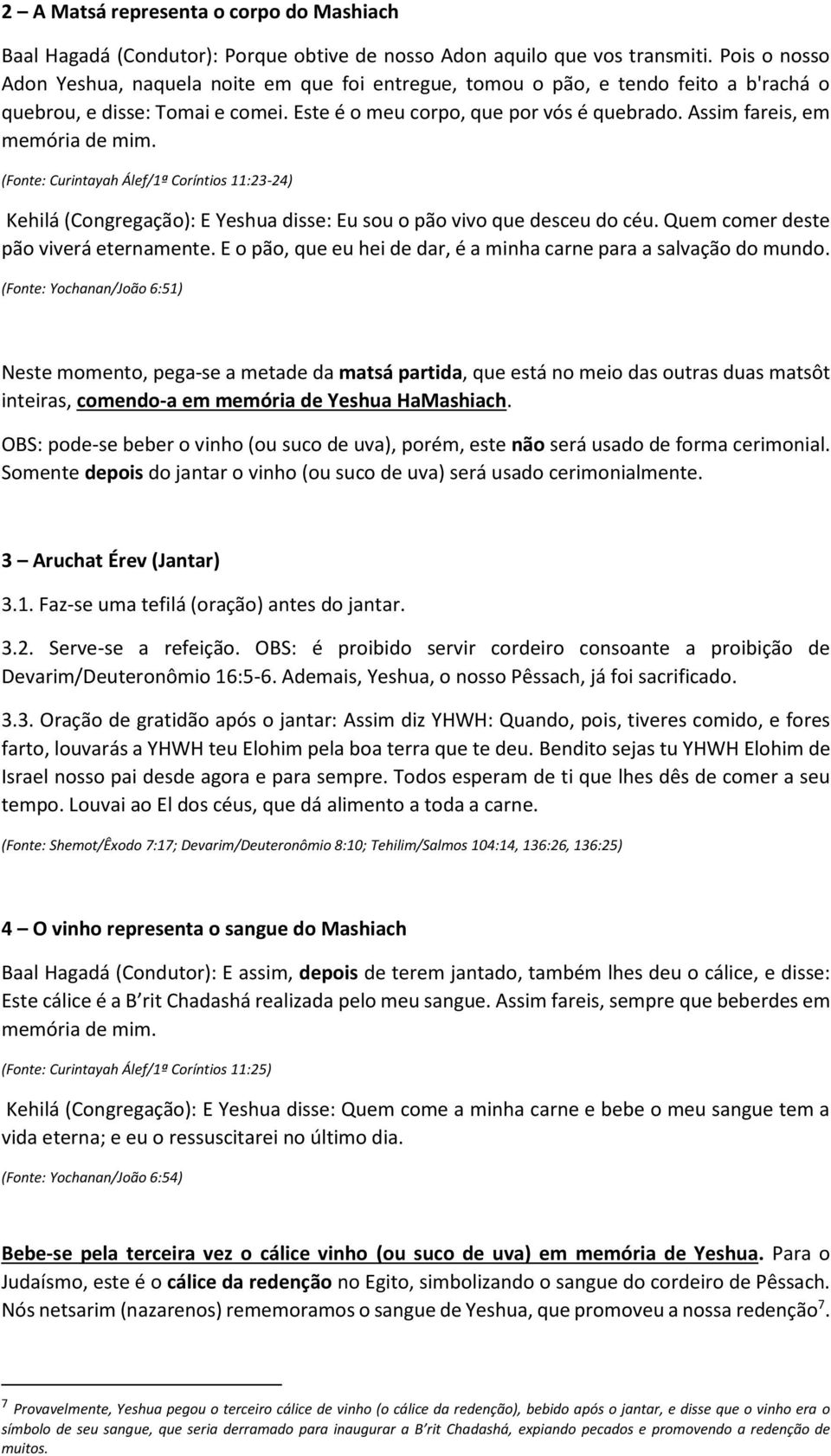 Assim fareis, em memória de mim. (Fonte: Curintayah Álef/1ª Coríntios 11:23-24) Kehilá (Congregação): E Yeshua disse: Eu sou o pão vivo que desceu do céu. Quem comer deste pão viverá eternamente.