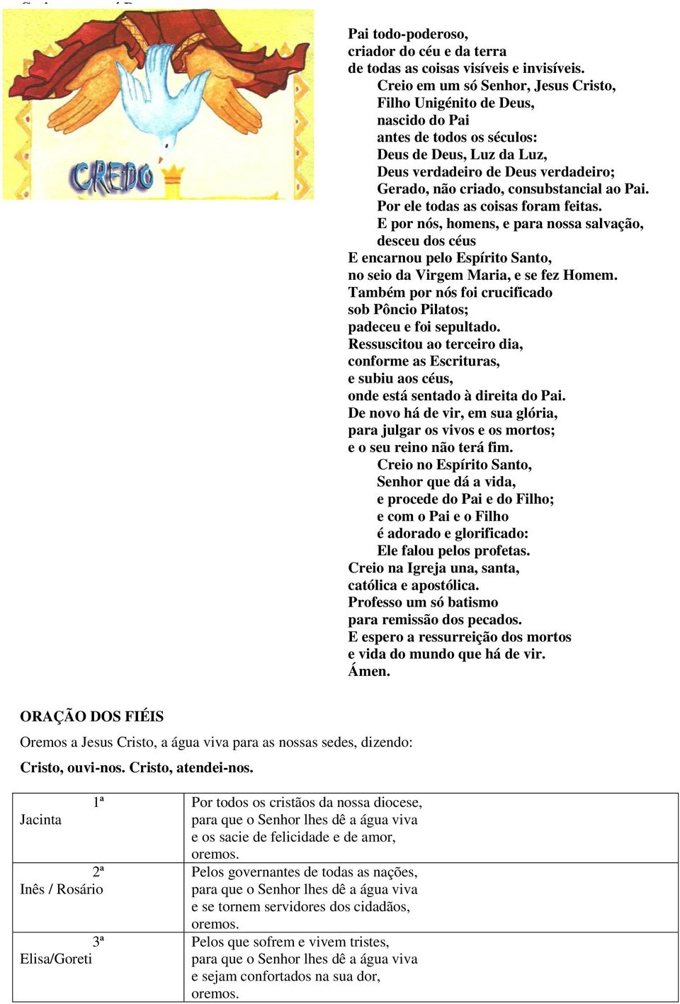 consubstancial ao Pai. Por ele todas as coisas foram feitas. E por nós, homens, e para nossa salvação, desceu dos céus E encarnou pelo Espírito Santo, no seio da Virgem Maria, e se fez Homem.