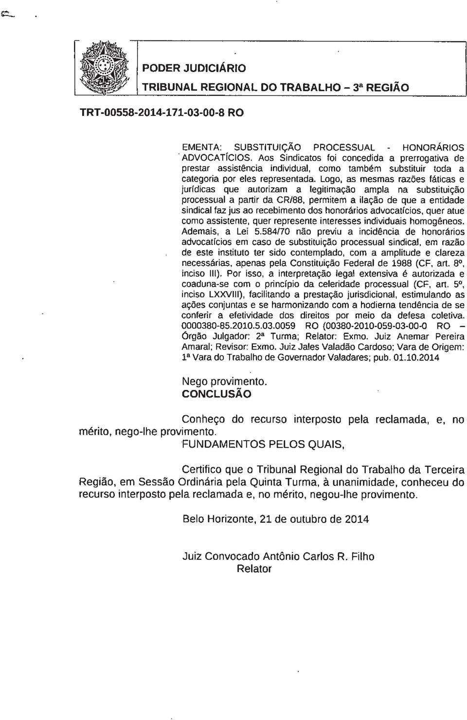 que autorizam a legitimação ampla na substituição processual a partir da CR/88, permitem a ilação de que a entidade sindical faz jus ao recebimento dos honorários advocatícios, quer atue como