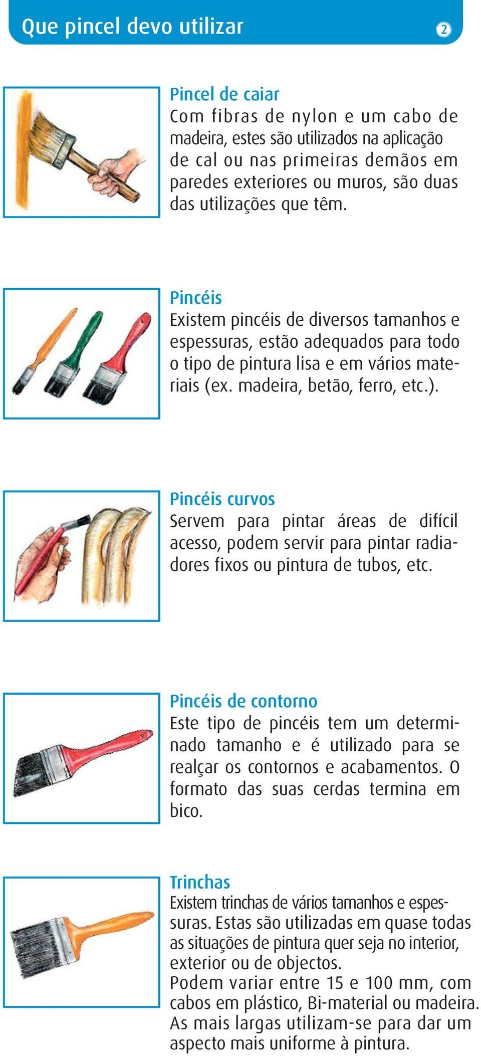 Pincéis curvos Servem para pintar áreas de difícil acesso, podem servir para pintar radiadores fixos ou pintura de tubos, etc.