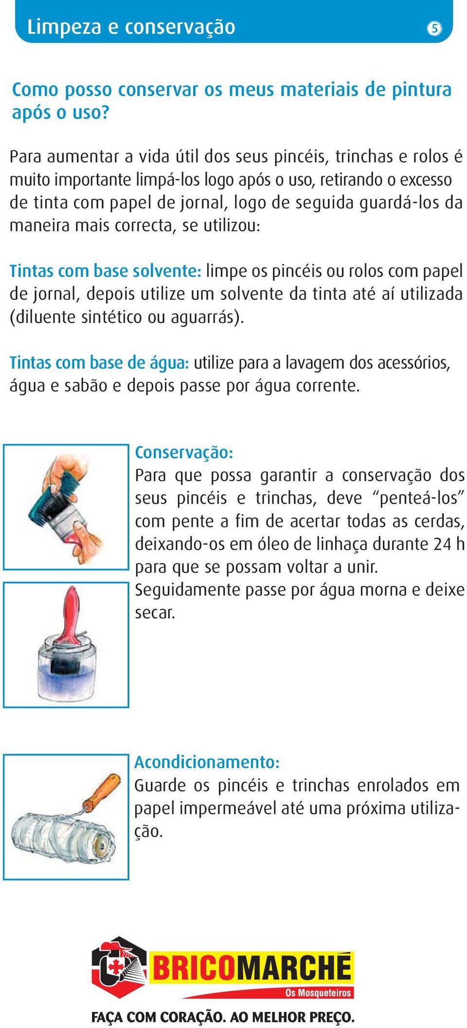 correcta, se utilizou: Tintas com base solvente: limpe os pincéis ou rolos com papel de jornal, depois utilize um solvente da tinta até aí utilizada (diluente sintético ou aguarrás).