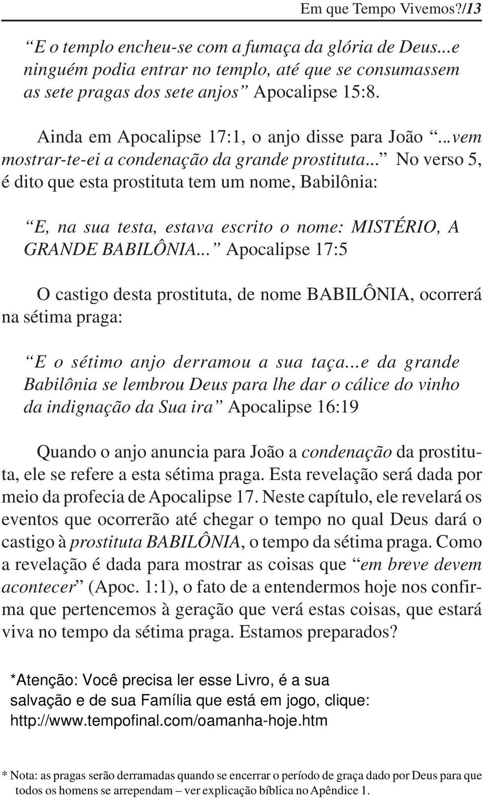 .. No verso 5, é dito que esta prostituta tem um nome, Babilônia: E, na sua testa, estava escrito o nome: MISTÉRIO, A GRANDE BABILÔNIA.