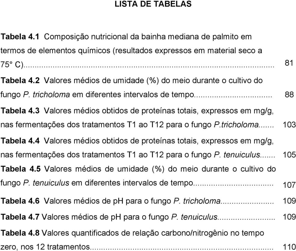 3 Valores médios obtidos de proteínas totais, expressos em mg/g, nas fermentações dos tratamentos T1 ao T12 para o fungo P.tricholoma... 103 Tabela 4.