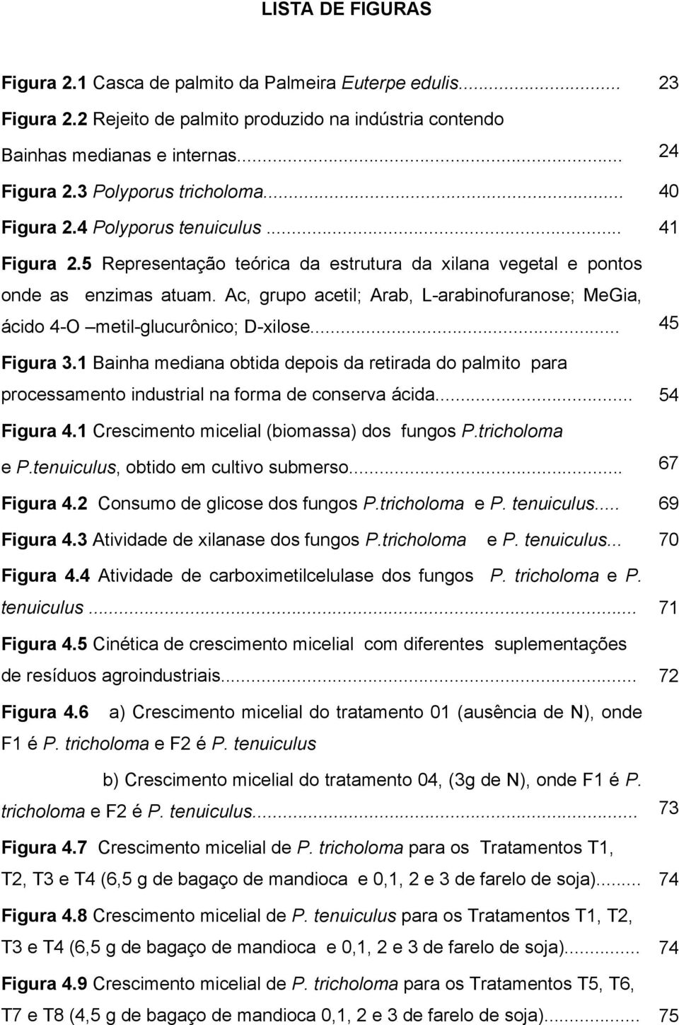 Ac, grupo acetil; Arab, L-arabinofuranose; MeGia, ácido 4-O metil-glucurônico; D-xilose... 45 Figura 3.