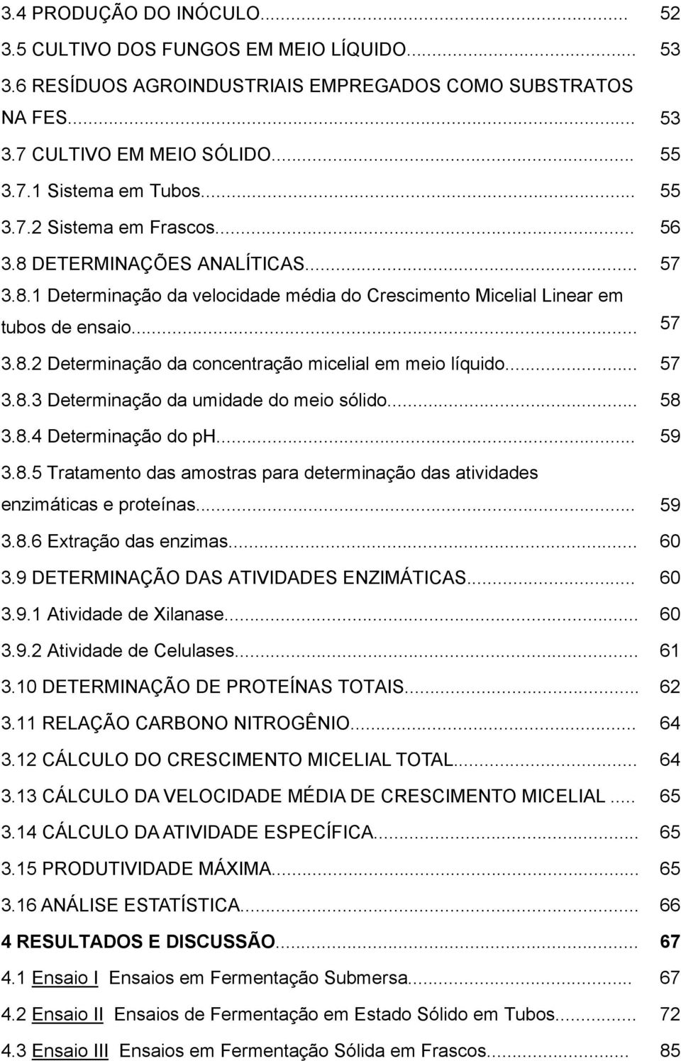 .. 57 3.8.3 Determinação da umidade do meio sólido... 58 3.8.4 Determinação do ph... 59 3.8.5 Tratamento das amostras para determinação das atividades enzimáticas e proteínas... 59 3.8.6 Extração das enzimas.