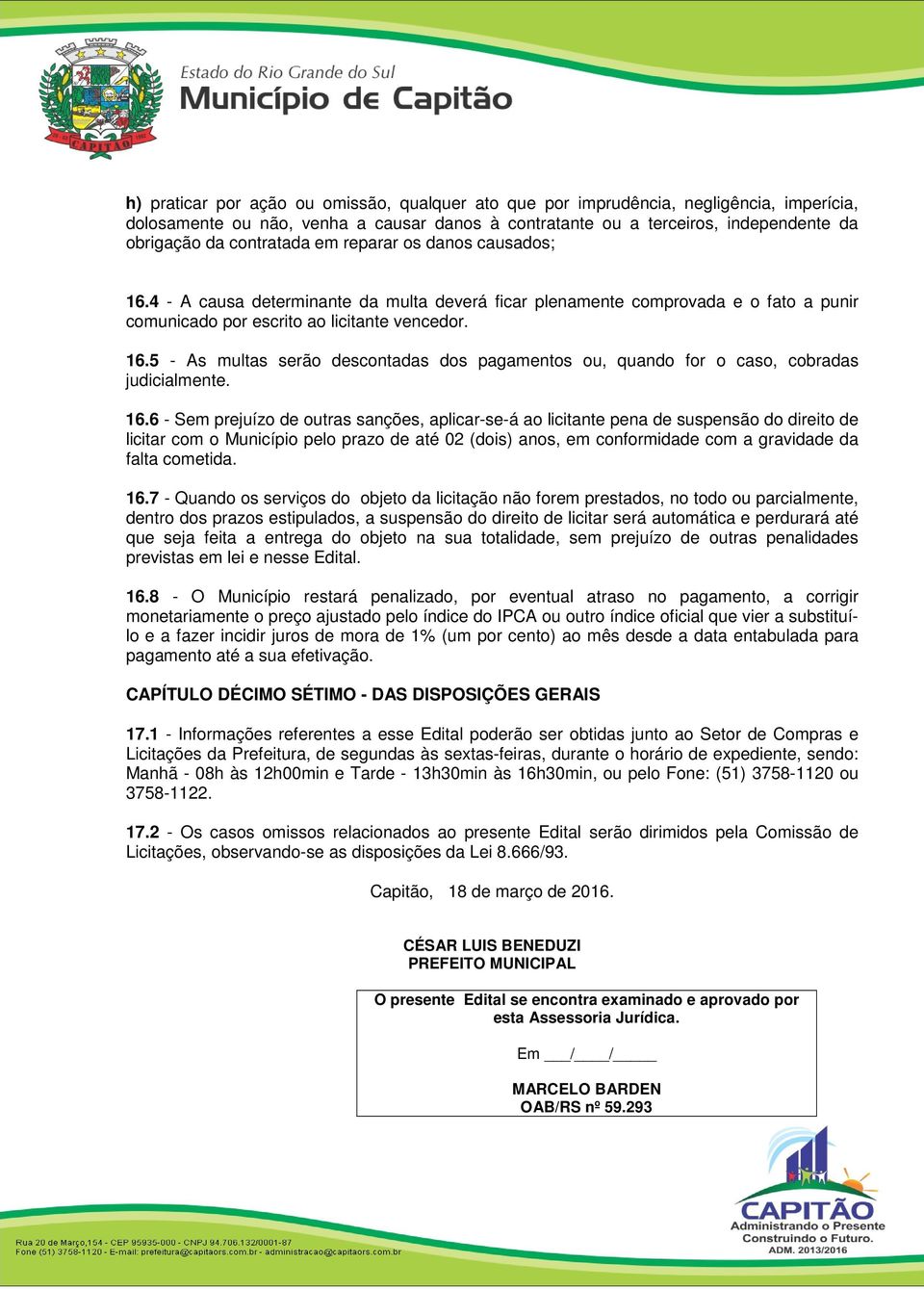 16.6 - Sem prejuízo de outras sanções, aplicar-se-á ao licitante pena de suspensão do direito de licitar com o Município pelo prazo de até 02 (dois) anos, em conformidade com a gravidade da falta