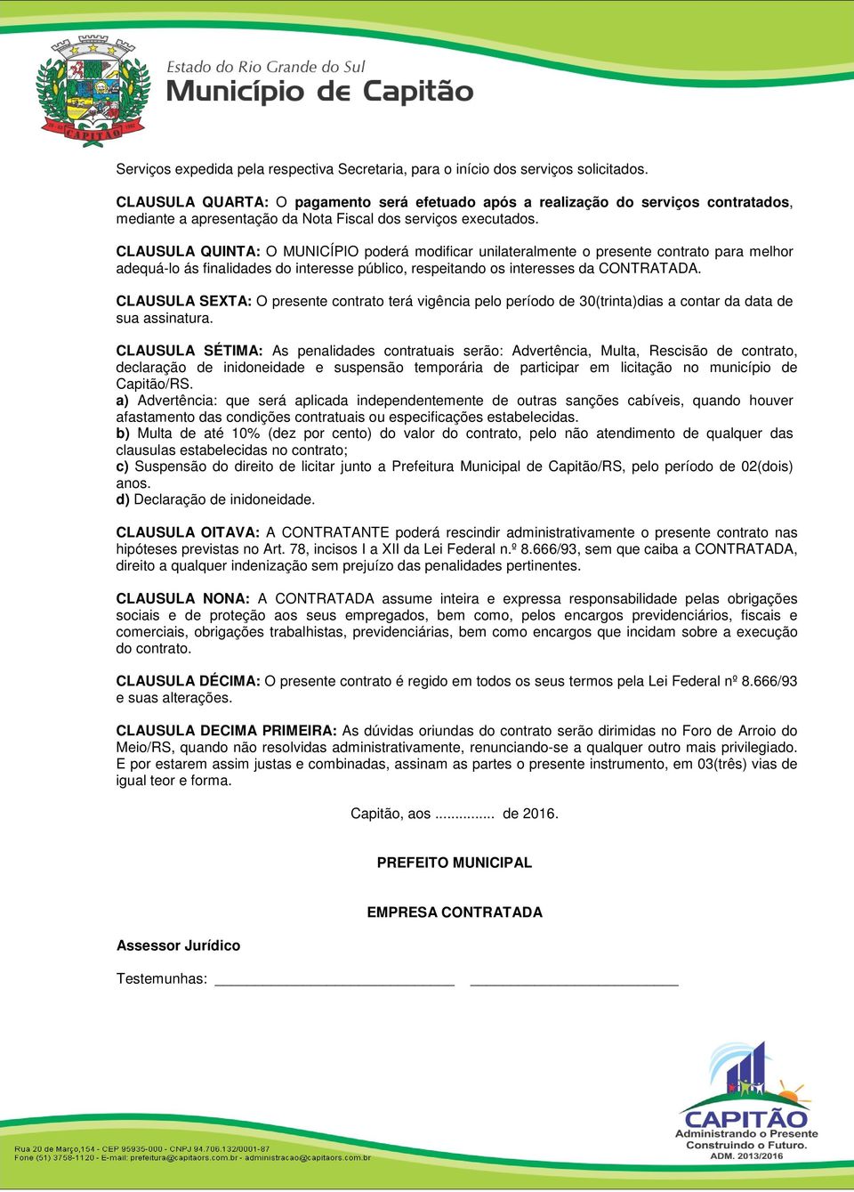 CLAUSULA QUINTA: O MUNICÍPIO poderá modificar unilateralmente o presente contrato para melhor adequá-lo ás finalidades do interesse público, respeitando os interesses da CONTRATADA.