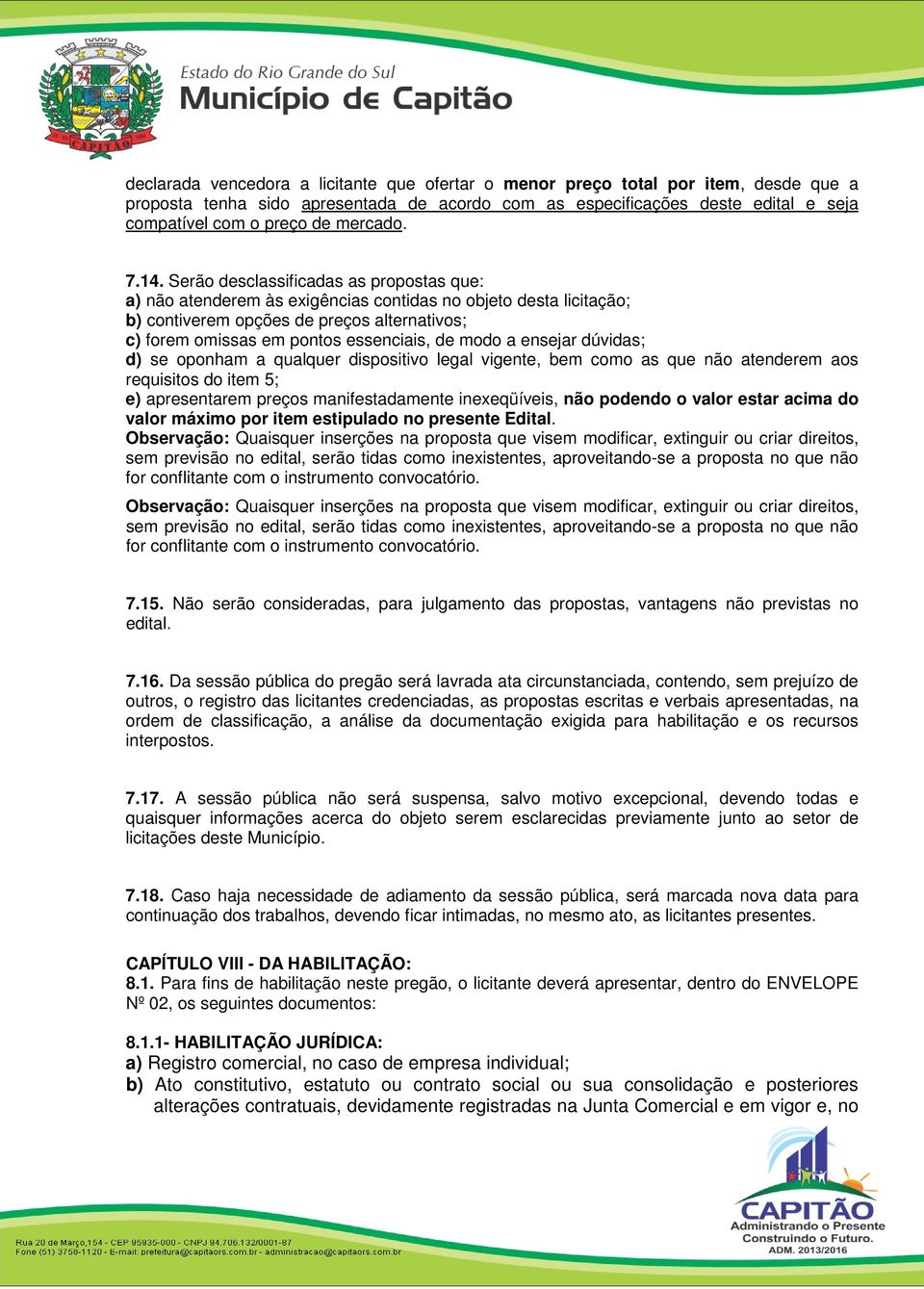 Serão desclassificadas as propostas que: a) não atenderem às exigências contidas no objeto desta licitação; b) contiverem opções de preços alternativos; c) forem omissas em pontos essenciais, de modo