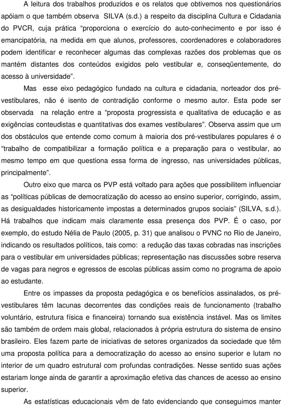 zidos e os relatos que obtivemos nos questionários apóiam o que também observa SILVA (s.d.) a respeito da disciplina Cultura e Cidadania do PVCR, cuja prática proporciona o exercício do