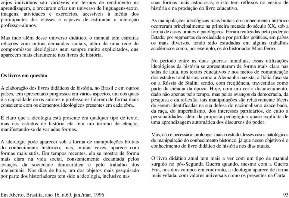 Mas indo além desse universo didático, o manual tem estreitas relações com outras demandas sociais, além de uma rede de compromissos ideológicos nem sempre muito explicitados, que aparecem mais