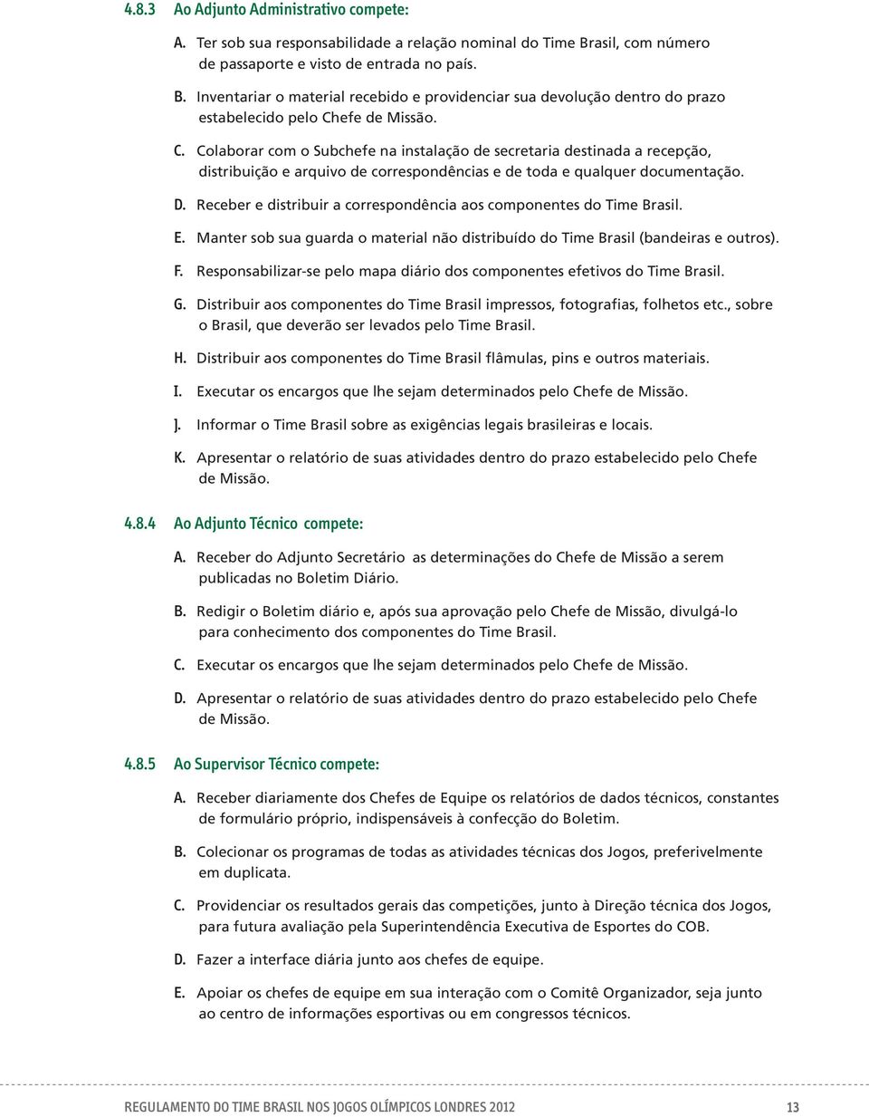 efe de Missão. C. Colaborar com o Subchefe na instalação de secretaria destinada a recepção, distribuição e arquivo de correspondências e de toda e qualquer documentação. D.