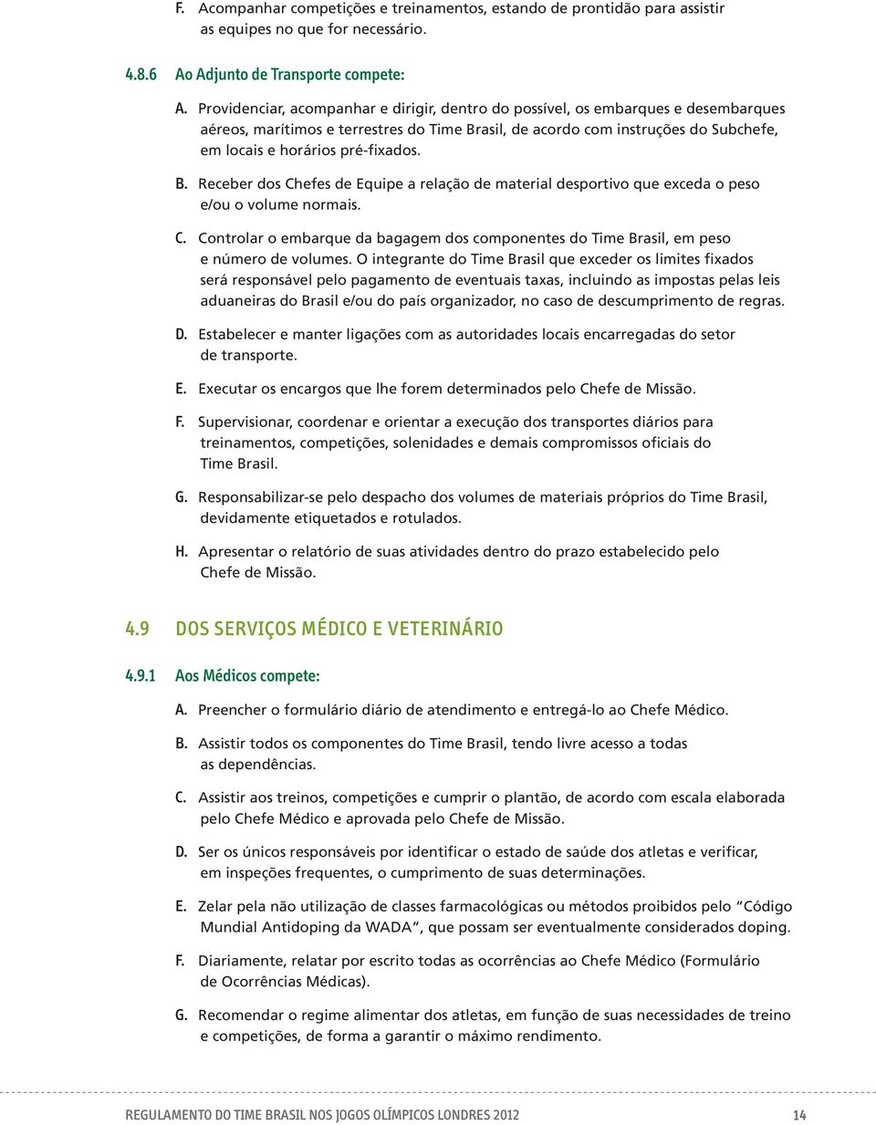 pré-fixados. B. Receber dos Chefes de Equipe a relação de material desportivo que exceda o peso e/ou o volume normais. C. Controlar o embarque da bagagem dos componentes do Time Brasil, em peso e número de volumes.