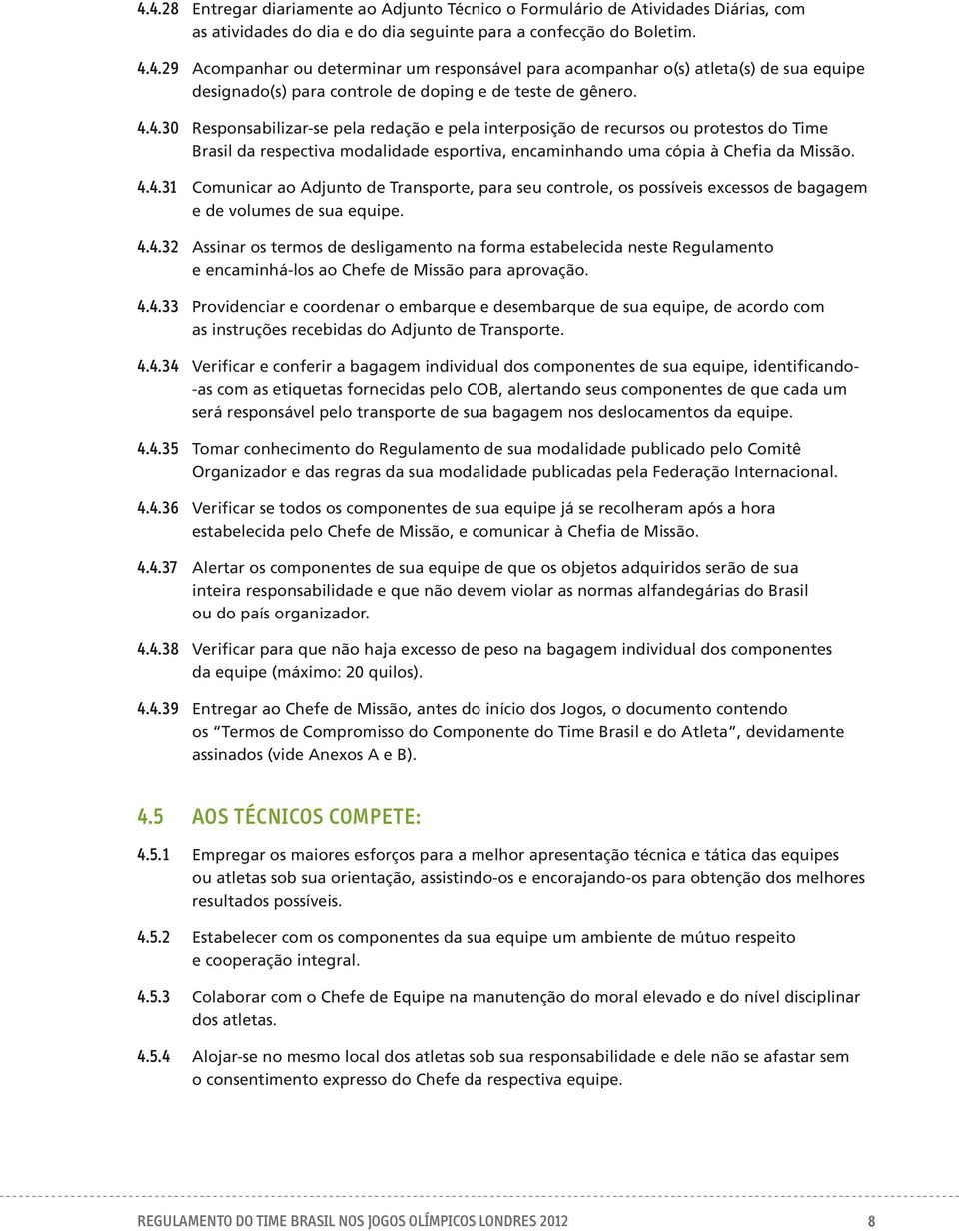 4.4.32 Assinar os termos de desligamento na forma estabelecida neste Regulamento e encaminhá-los ao Chefe de Missão para aprovação. 4.4.33 Providenciar e coordenar o embarque e desembarque de sua equipe, de acordo com as instruções recebidas do Adjunto de Transporte.