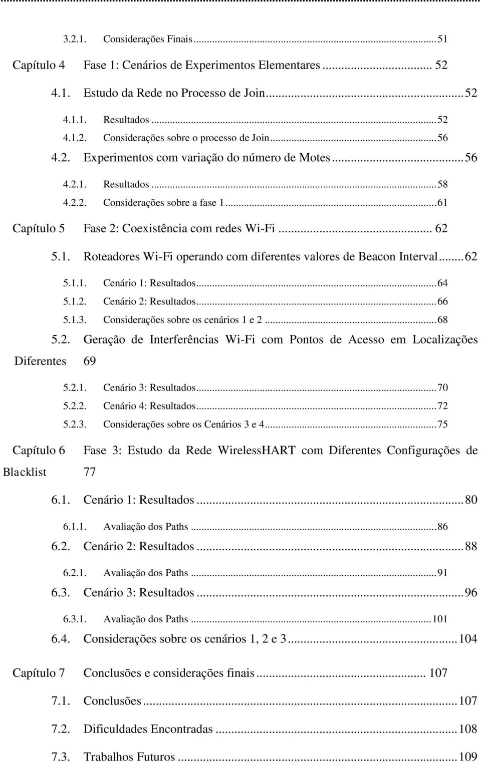 .. 62 5.1.1. Cenário 1: Resultados... 64 5.1.2. Cenário 2: Resultados... 66 5.1.3. Considerações sobre os cenários 1 e 2... 68 5.2. Geração de Interferências Wi-Fi com Pontos de Acesso em Localizações Diferentes 69 5.