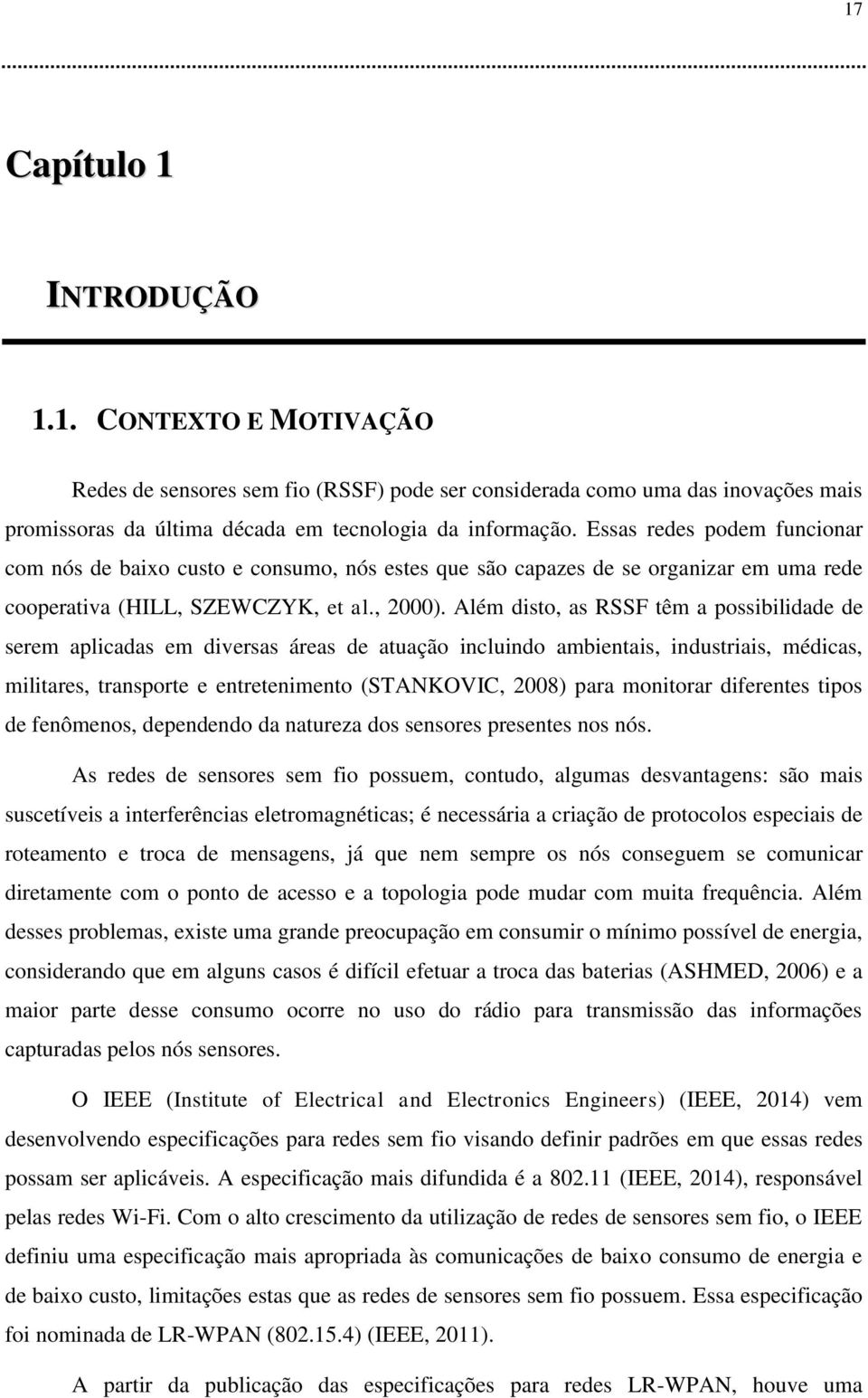 Além disto, as RSSF têm a possibilidade de serem aplicadas em diversas áreas de atuação incluindo ambientais, industriais, médicas, militares, transporte e entretenimento (STANKOVIC, 2008) para