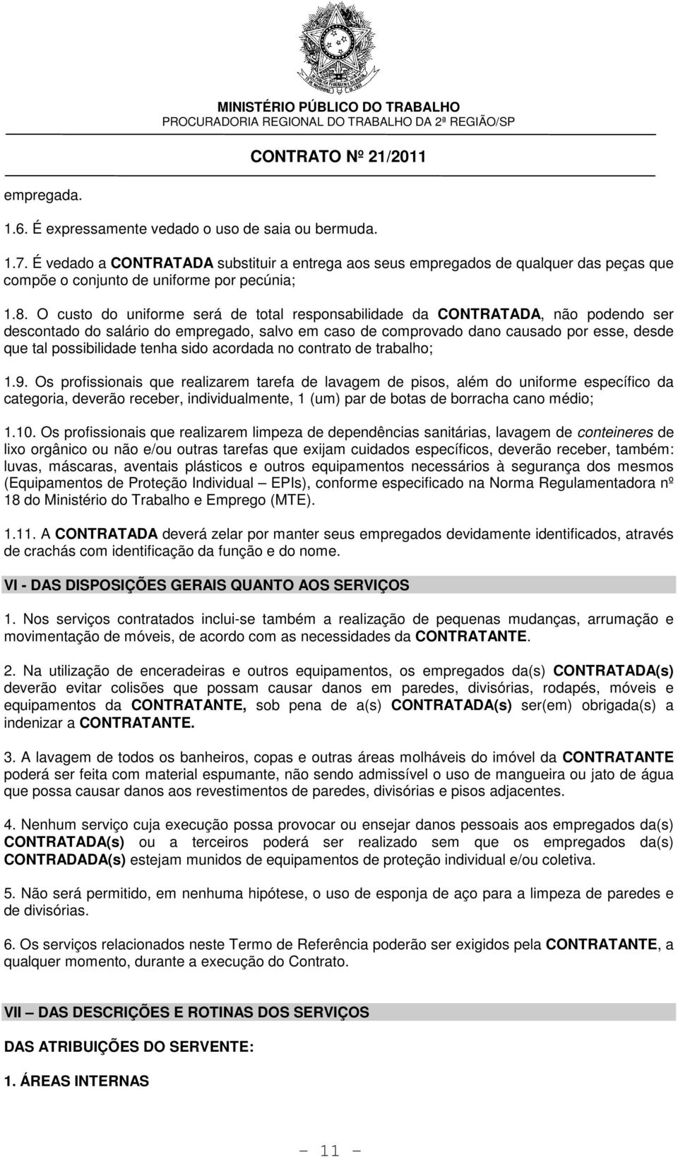 O custo do uniforme será de total responsabilidade da CONTRATADA, não podendo ser descontado do salário do empregado, salvo em caso de comprovado dano causado por esse, desde que tal possibilidade