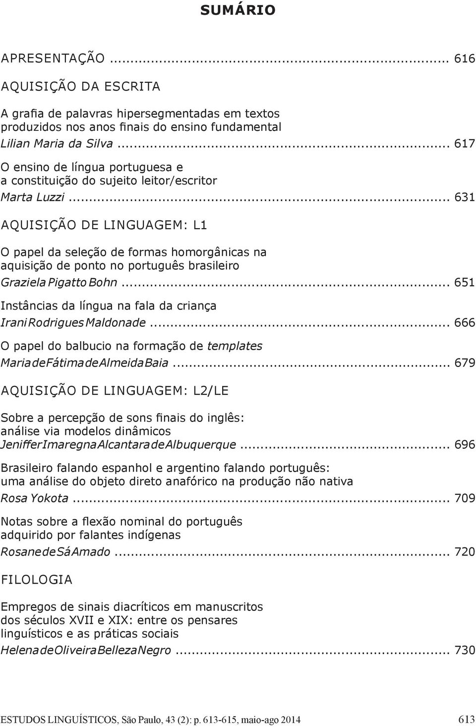 .. 631 AQUISIÇÃO DE LINGUAGEM: L1 O papel da seleção de formas homorgânicas na aquisição de ponto no português brasileiro Graziela Pigatto Bohn.