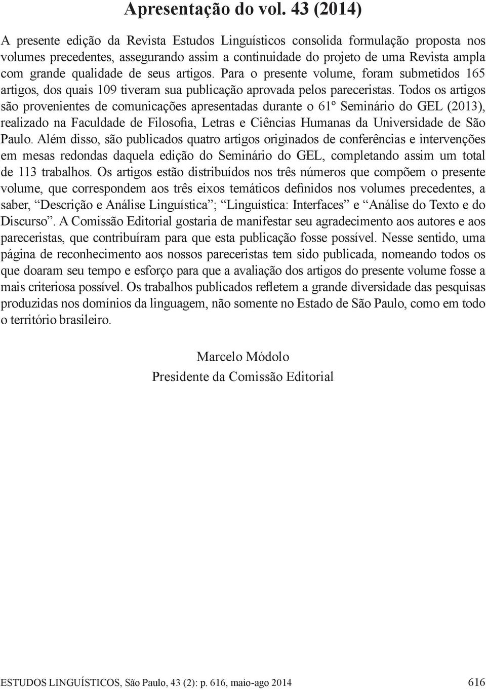 qualidade de seus artigos. Para o presente volume, foram submetidos 165 artigos, dos quais 109 tiveram sua publicação aprovada pelos pareceristas.