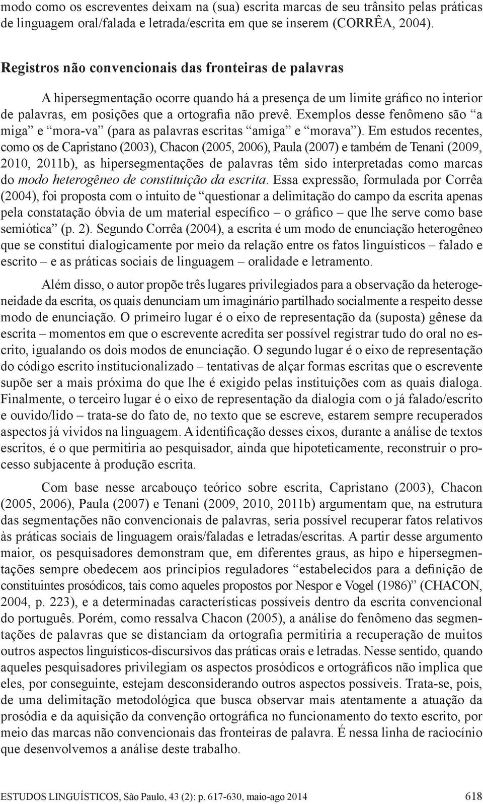 Exemplos desse fenômeno são a miga e mora-va (para as palavras escritas amiga e morava ).