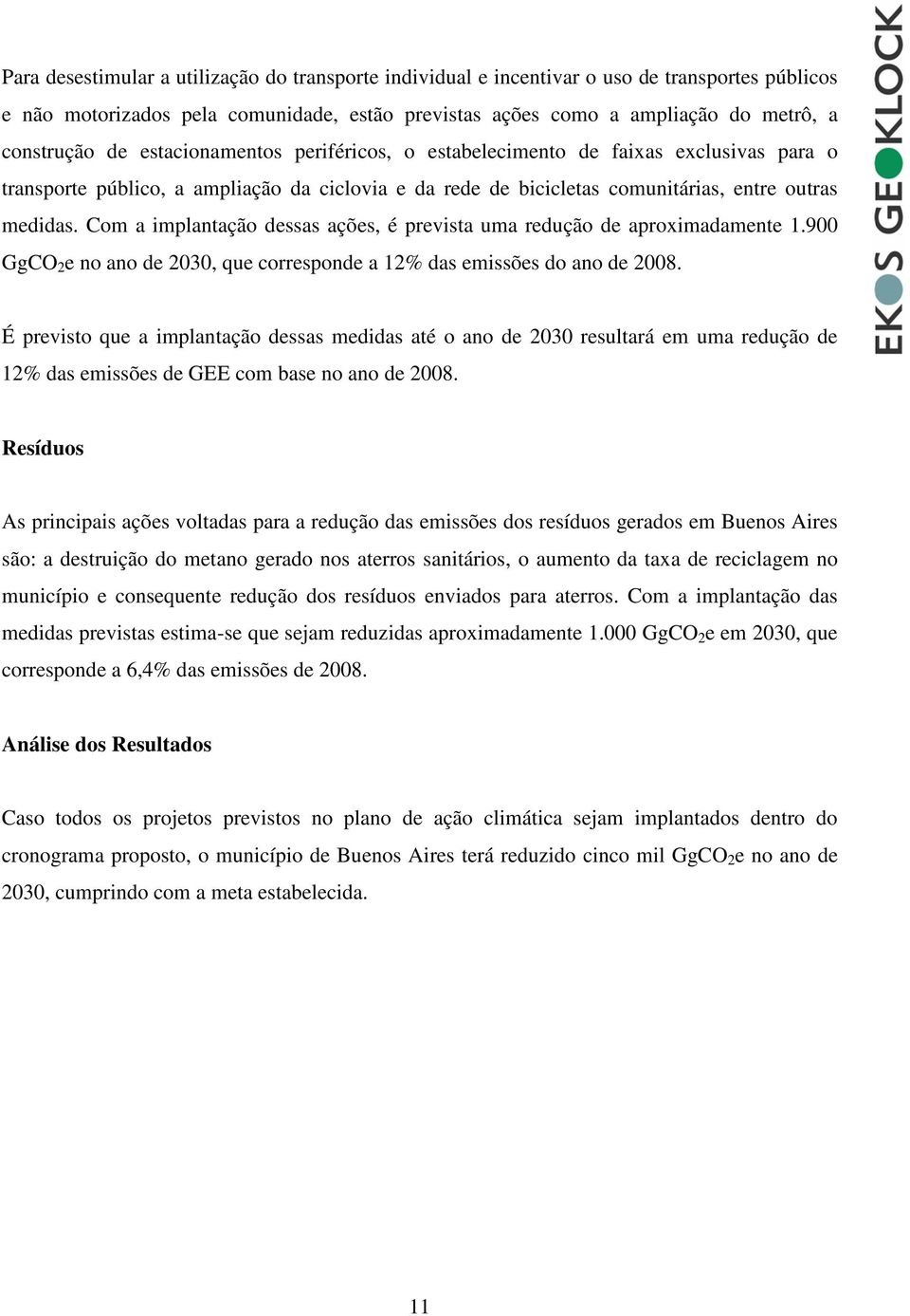 Com a implantação dessas ações, é prevista uma redução de aproximadamente 1.900 GgCO 2 e no ano de 2030, que corresponde a 12% das emissões do ano de 2008.