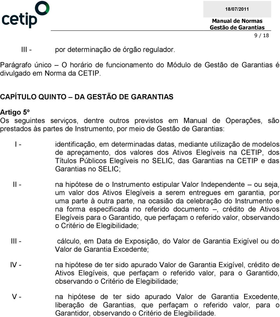 em determinadas datas, mediante utilização de modelos de apreçamento, dos valores dos Ativos Elegíveis na CETIP, dos Títulos Públicos Elegíveis no SELIC, das Garantias na CETIP e das Garantias no