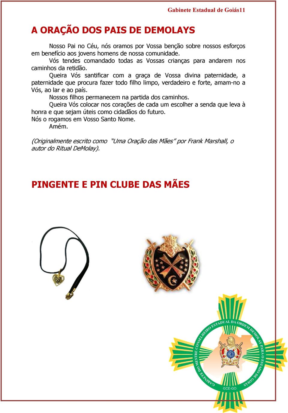 Queira Vós santificar com a graça de Vossa divina paternidade, a paternidade que procura fazer todo filho limpo, verdadeiro e forte, amam-no a Vós, ao lar e ao país.