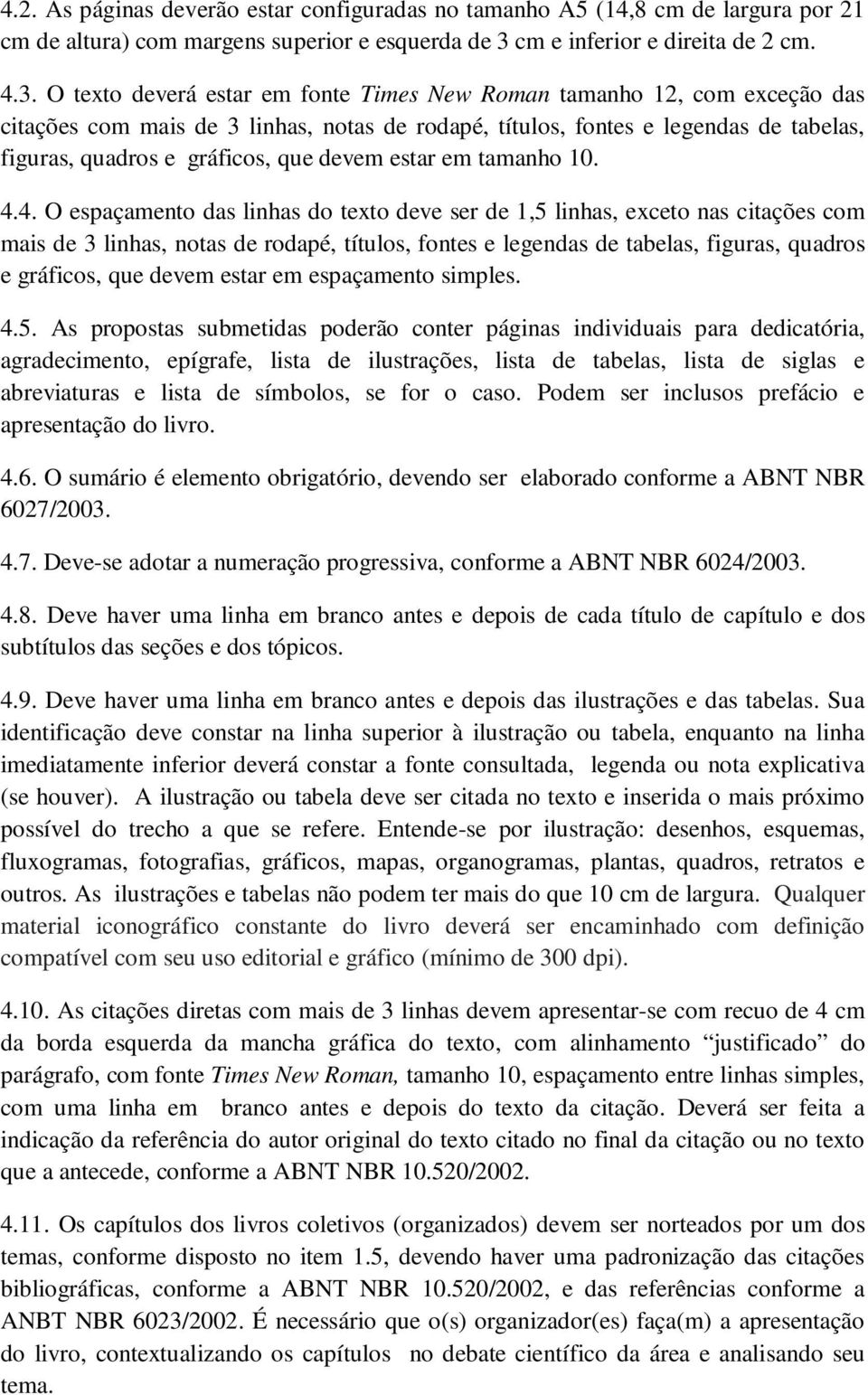 O texto deverá estar em fonte Times New Roman tamanho 12, com exceção das citações com mais de 3 linhas, notas de rodapé, títulos, fontes e legendas de tabelas, figuras, quadros e gráficos, que devem