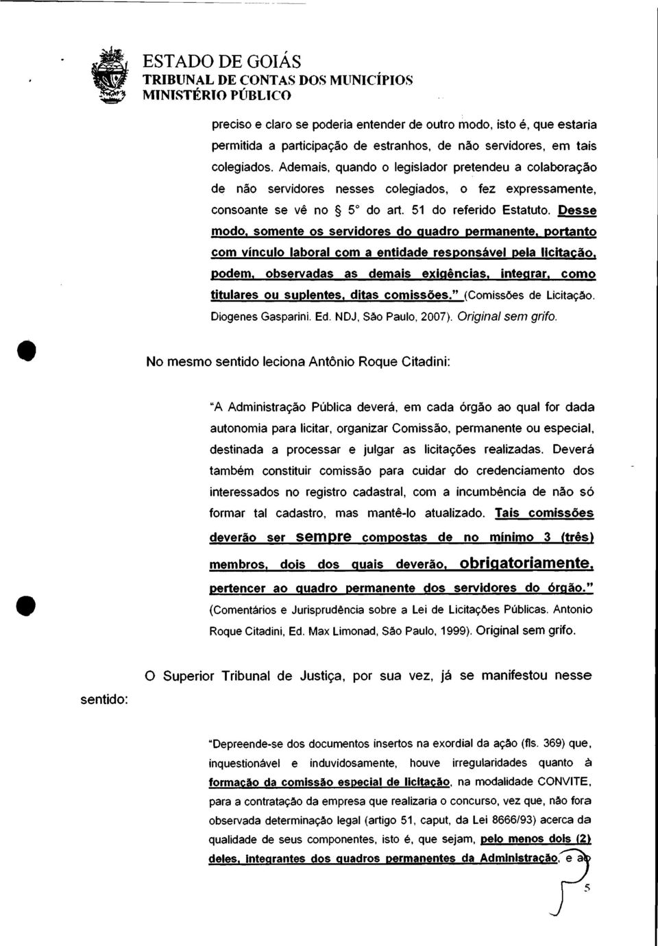 somente os servidores do quadro permanente. portanto com vínculo laboral com a entidade responsável pela licitação. podem. observadas as demais exigências. integrar. como titulares ou suplentes.