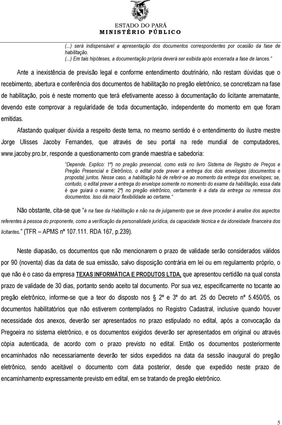 Ante a inexistência de previsão legal e conforme entendimento doutrinário, não restam dúvidas que o recebimento, abertura e conferência dos documentos de habilitação no pregão eletrônico, se