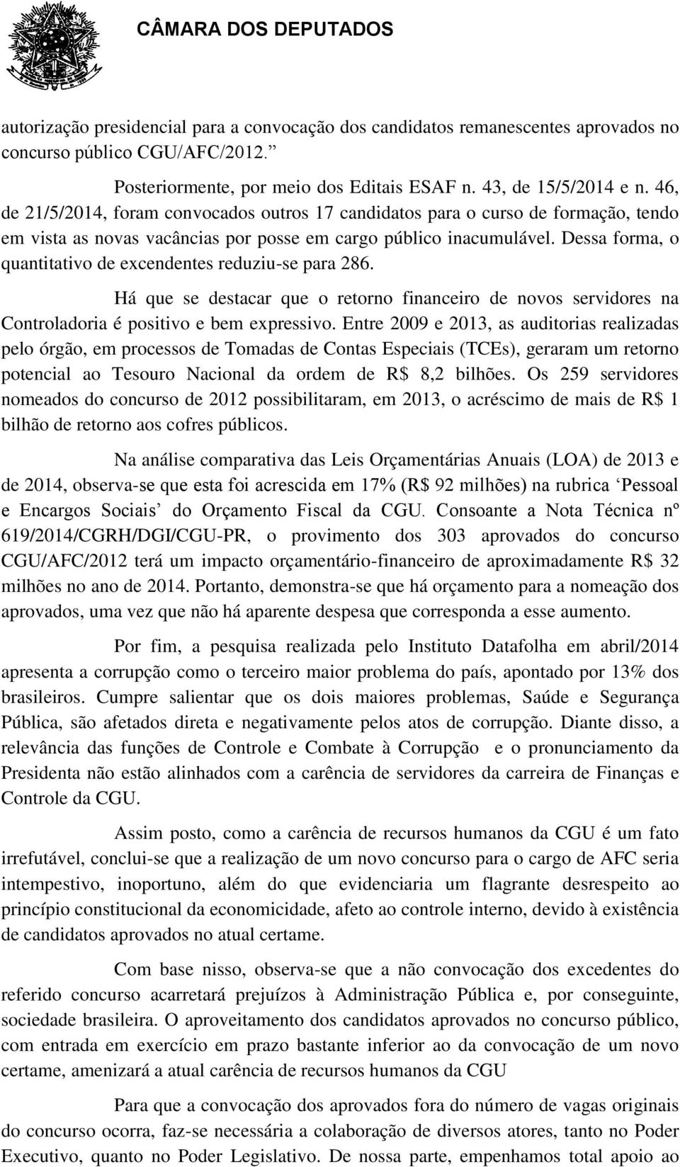 Dessa forma, o quantitativo de excendentes reduziu-se para 286. Há que se destacar que o retorno financeiro de novos servidores na Controladoria é positivo e bem expressivo.