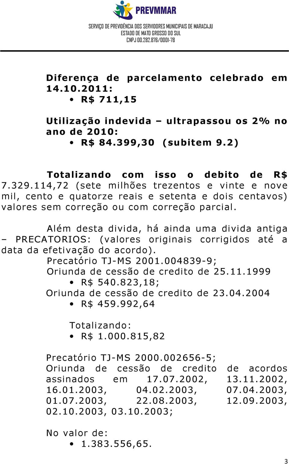 Além desta divida, há ainda uma divida antiga PRECATORIOS: (valores originais corrigidos até a data da efetivação do acordo). Precatório TJ-MS 2001.004839-9; Oriunda de cessão de credito de 25.11.