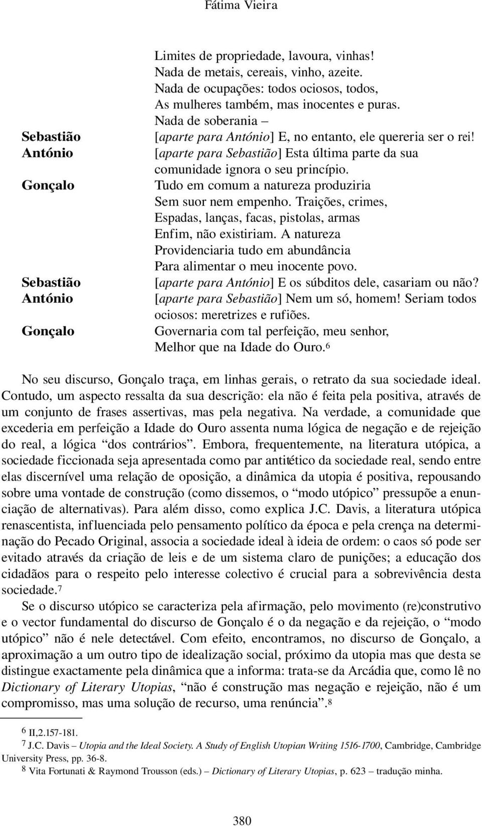 Tudo em comum a natureza produziria Sem suor nem empenho. Traições, crimes, Espadas, lanças, facas, pistolas, armas Enfim, não existiriam.