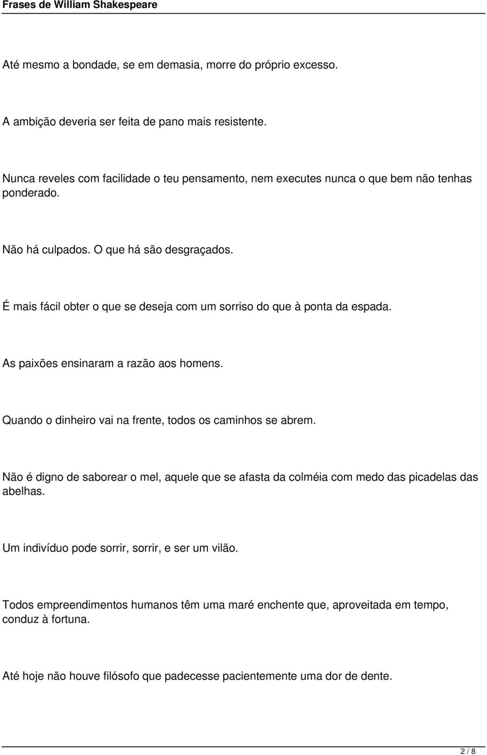 É mais fácil obter o que se deseja com um sorriso do que à ponta da espada. As paixões ensinaram a razão aos homens. Quando o dinheiro vai na frente, todos os caminhos se abrem.