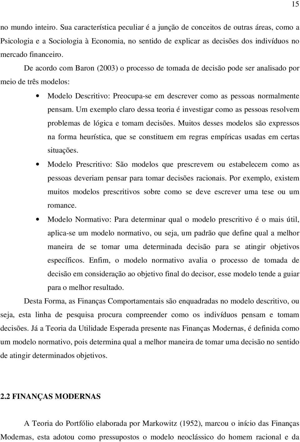 De acordo com Baron (2003) o processo de tomada de decisão pode ser analisado por meio de três modelos: Modelo Descritivo: Preocupa-se em descrever como as pessoas normalmente pensam.