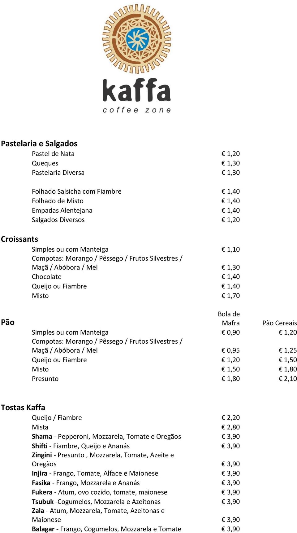 Manteiga 0,90 1,20 Compotas: Morango / Pêssego / Frutos Silvestres / Maçã / Abóbora / Mel 0,95 1,25 Queijo ou Fiambre 1,20 1,50 Misto 1,50 1,80 Presunto 1,80 2,10 Tostas Kaffa Queijo / Fiambre 2,20