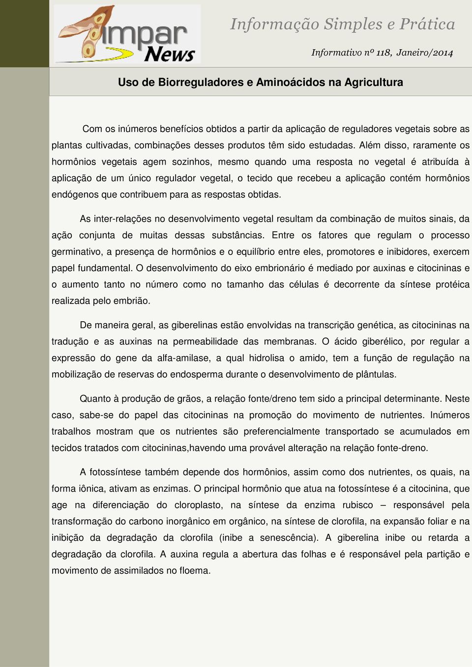 Além disso, raramente os hormônios vegetais agem sozinhos, mesmo quando uma resposta no vegetal é atribuída à aplicação de um único regulador vegetal, o tecido que recebeu a aplicação contém