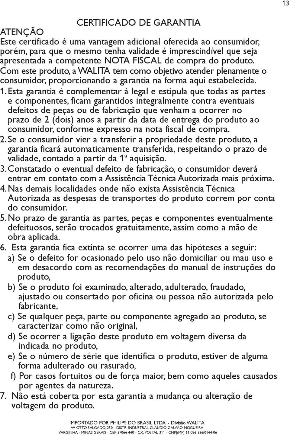 Esta garantia é complementar à legal e estipula que todas as partes e componentes, ficam garantidos integralmente contra eventuais defeitos de peças ou de fabricação que venham a ocorrer no prazo de