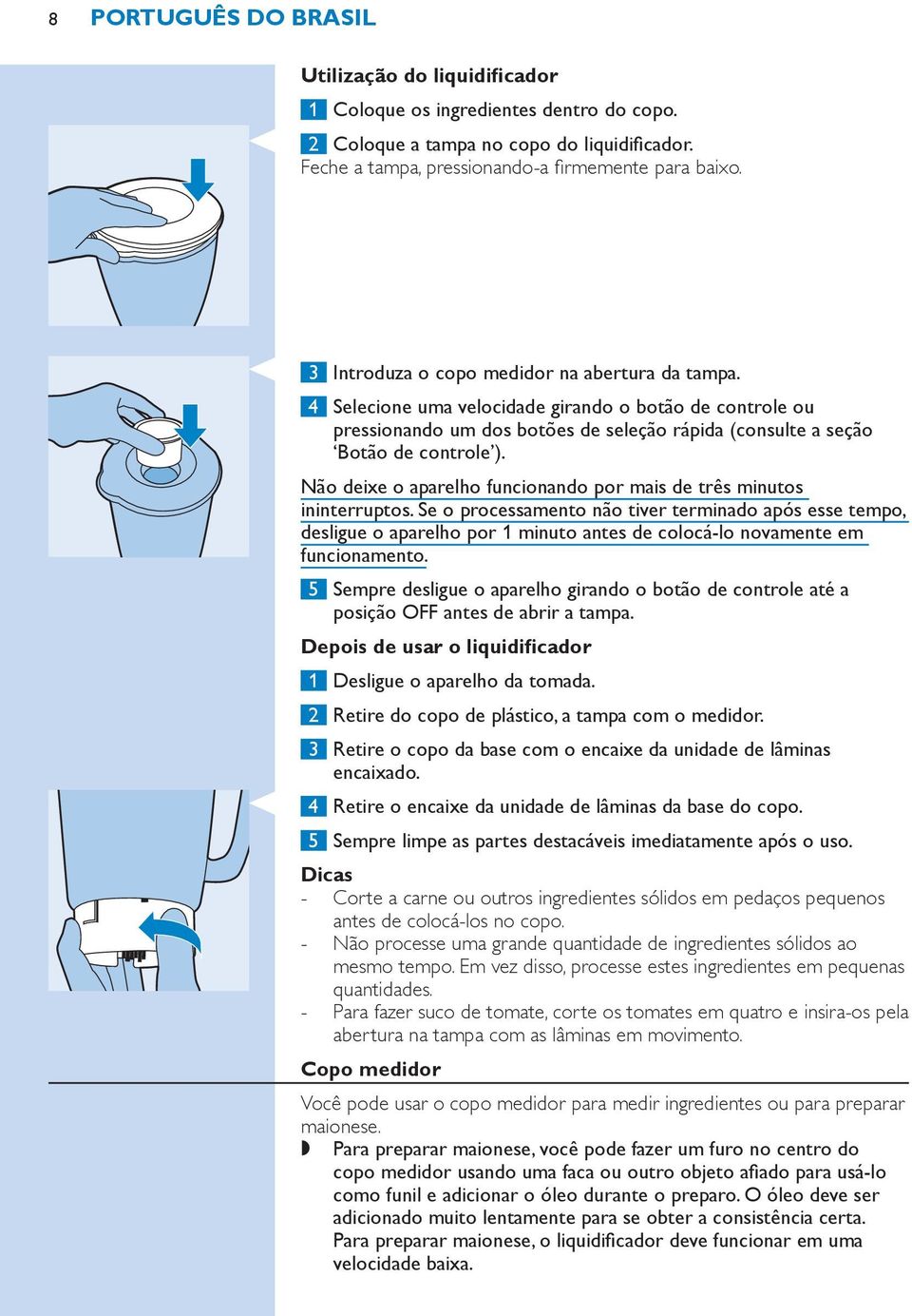 Não deixe o aparelho funcionando por mais de três minutos ininterruptos.