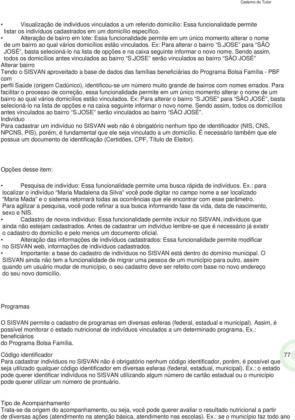 JOSE para SÃO JOSÉ, basta selecioná-lo na lista de opções e na caia seguinte informar o novo nome. Sendo assim, todos os domicílios antes vinculados ao bairro S.