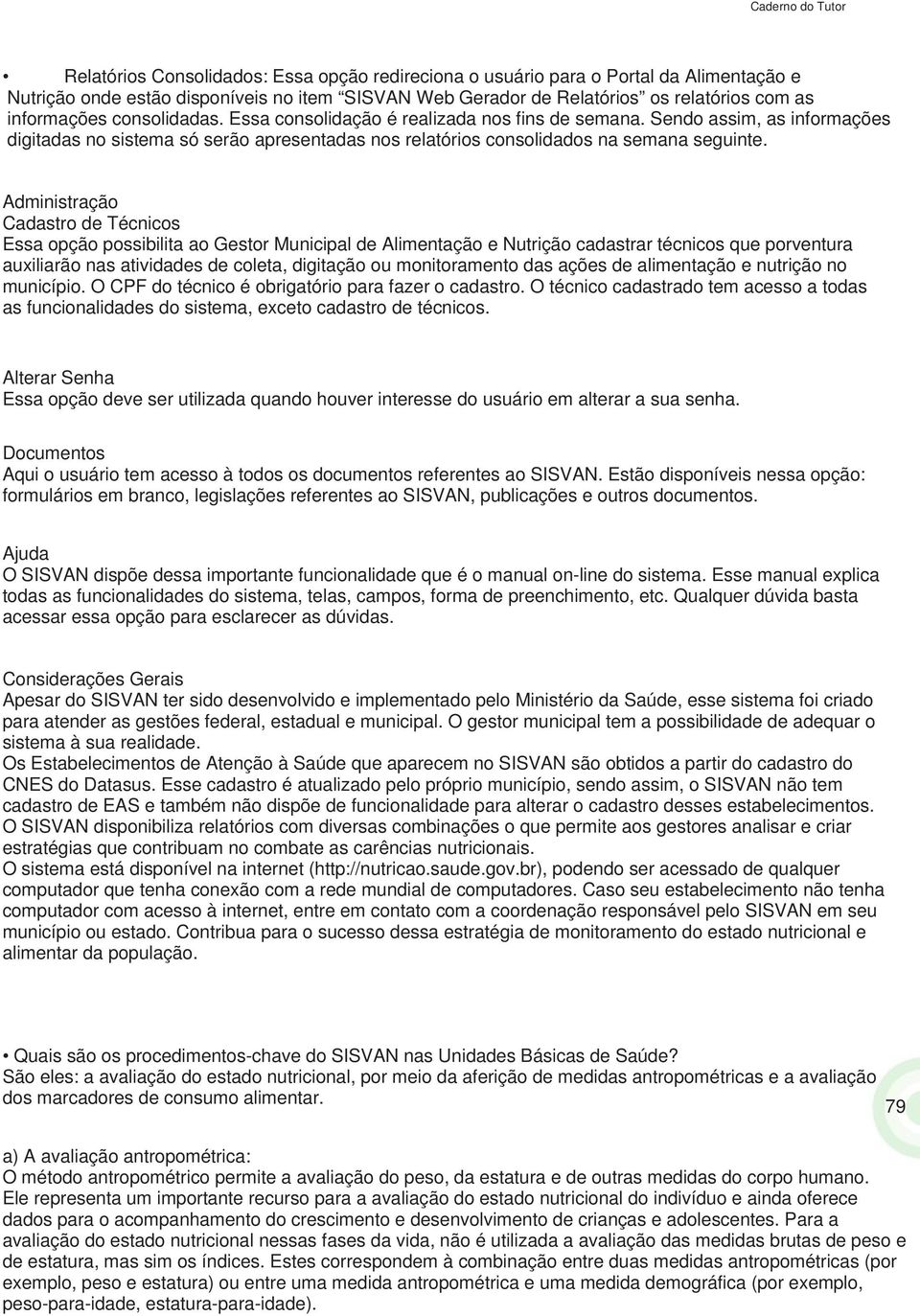 Administração Cadastro de Técnicos Essa opção possibilita ao Gestor Municipal de Alimentação e Nutrição cadastrar técnicos que porventura auiliarão nas atividades de coleta, digitação ou