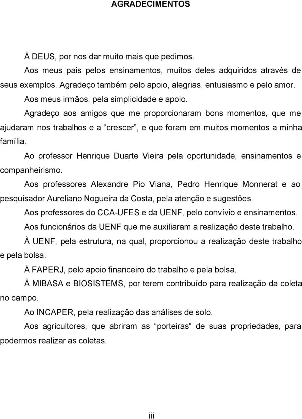 Agradeço aos amigos que me proporcionaram bons momentos, que me ajudaram nos trabalhos e a crescer, e que foram em muitos momentos a minha família.