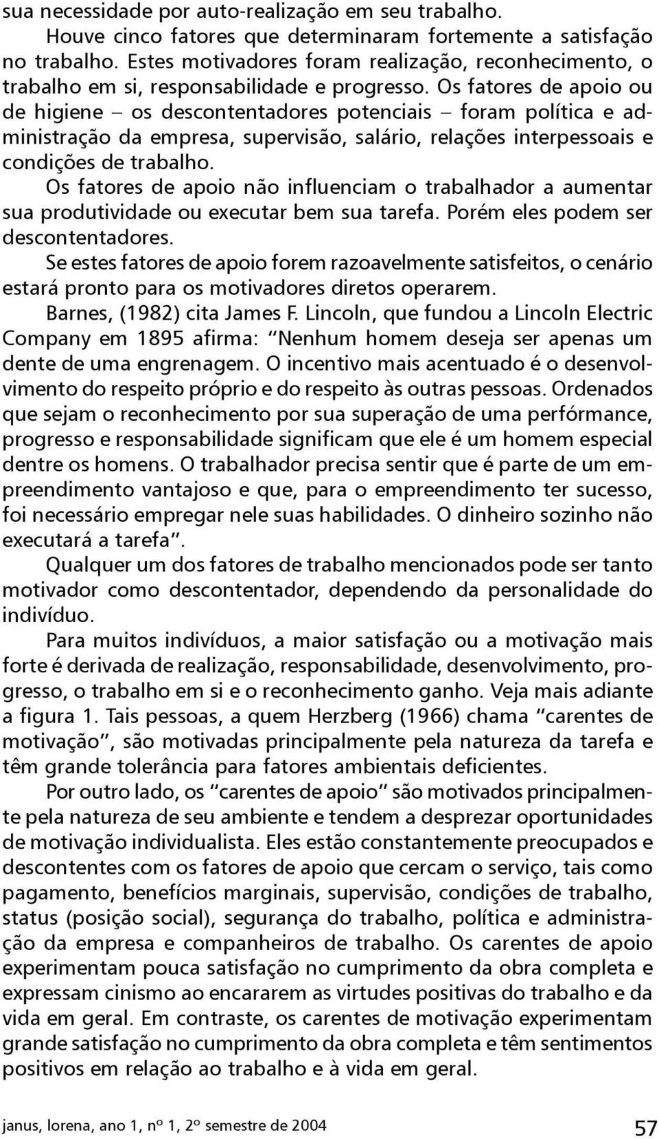 Os fatores de apoio ou de higiene os descontentadores potenciais foram política e administração da empresa, supervisão, salário, relações interpessoais e condições de trabalho.