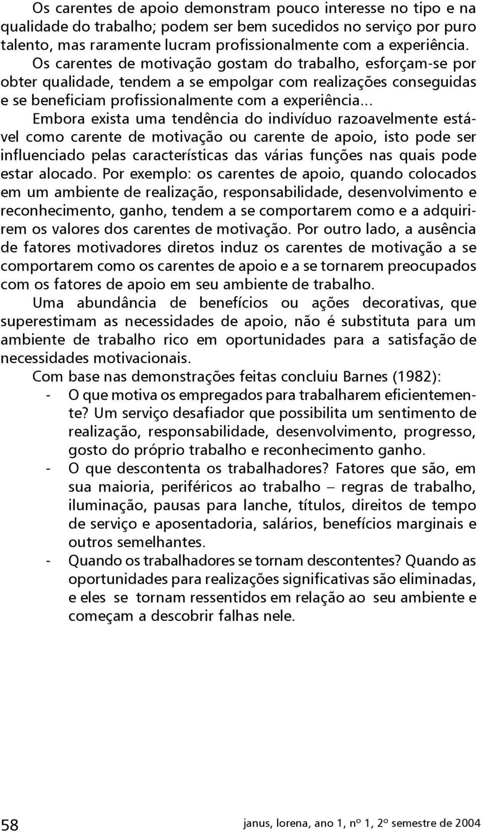 .. Embora exista uma tendência do indivíduo razoavelmente estável como carente de motivação ou carente de apoio, isto pode ser influenciado pelas características das várias funções nas quais pode